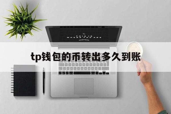 tp钱包的币转出多久到账,tp钱包被恶意多签如何解除