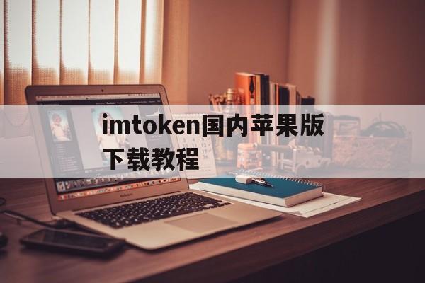 imtoken国内苹果版下载教程,imtoken苹果版下载官网怎样下载