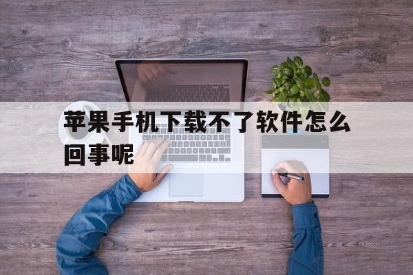 苹果手机下载不了软件怎么回事呢,苹果手机下载不了软件怎么回事呢视频