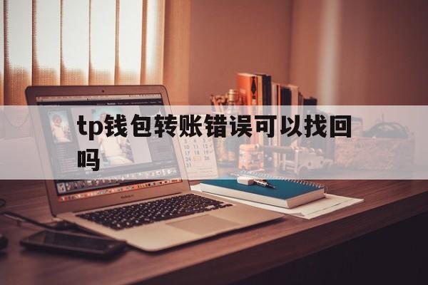 包含tp钱包转账错误可以找回吗的词条
