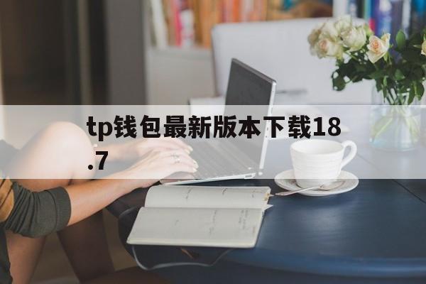 tp钱包最新版本下载18.7的简单介绍