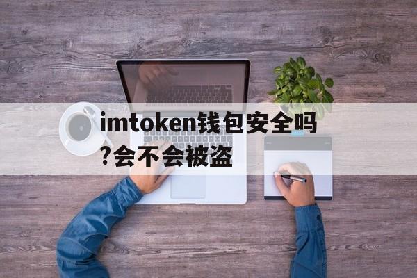 关于imtoken钱包安全吗?会不会被盗的信息