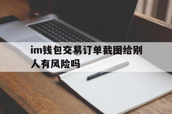 im钱包交易订单截图给别人有风险吗,im钱包怎么用uniswap交易所教程