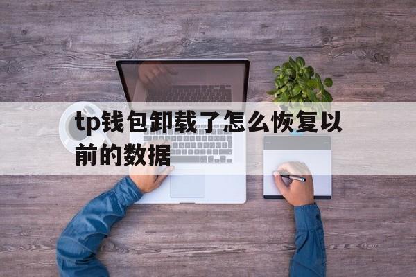 tp钱包卸载了怎么恢复以前的数据的简单介绍