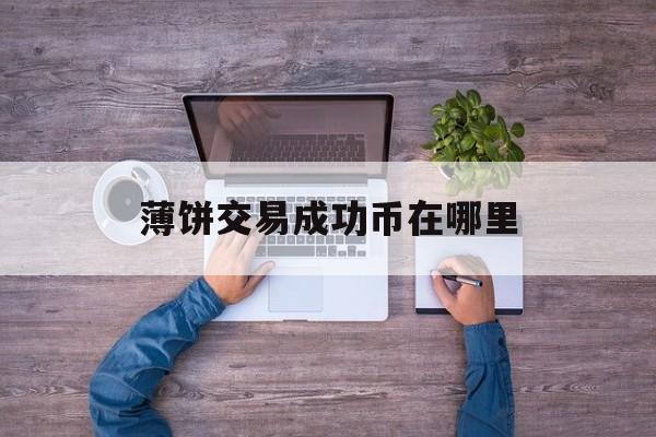 薄饼交易成功币在哪里,薄饼交易所怎么看新上线的币