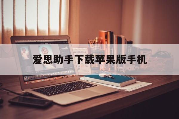 爱思助手下载苹果版手机,爱思助手下载苹果版手机版下载安装思视频