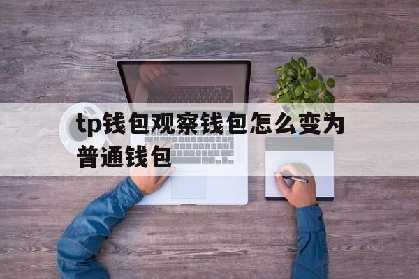 tp钱包观察钱包怎么变为普通钱包的简单介绍