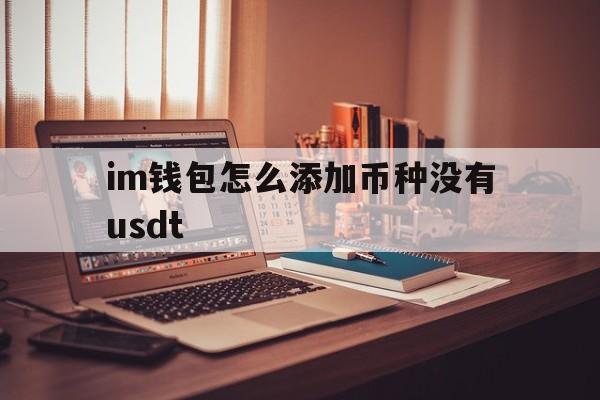 im钱包怎么添加币种没有usdt,imtoken钱包怎么添加usdt