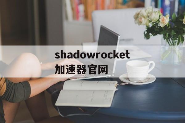 shadowrocket加速器官网的简单介绍