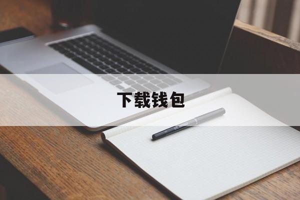 下载钱包,下载钱包有什么用
