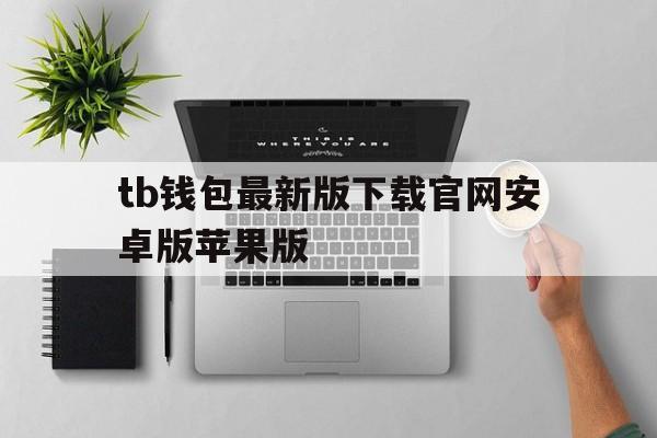 包含tb钱包最新版下载官网安卓版苹果版的词条
