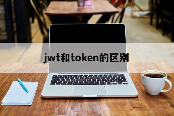 jwt和token的区别,jwt token refreshtoken