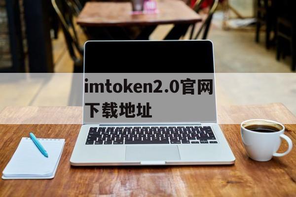 包含imtoken2.0官网下载地址的词条