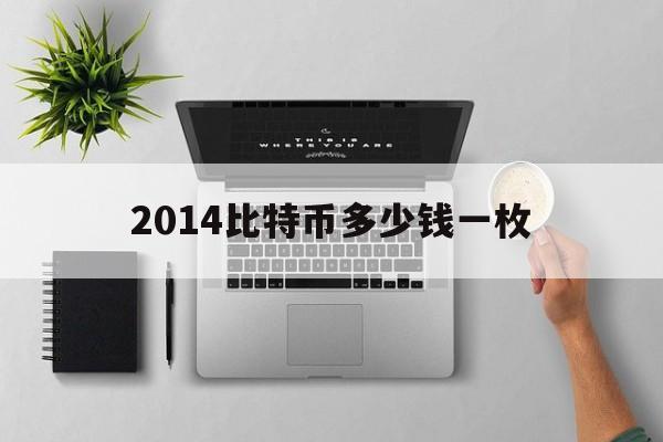 2014比特币多少钱一枚,2014一个比特币值多少钱