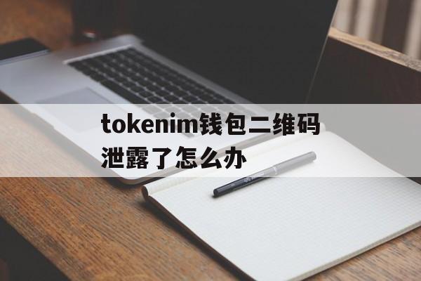 tokenim钱包二维码泄露了怎么办的简单介绍
