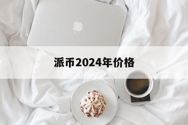 派币2024年价格,5个派币在工商银行兑换