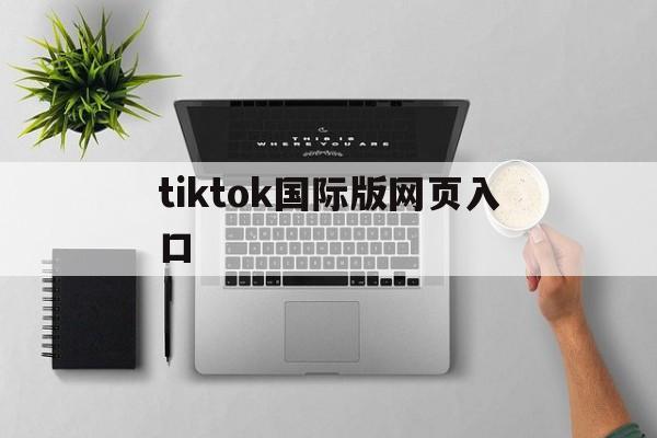 tiktok国际版网页入口,免费tiktok国际版网页入口