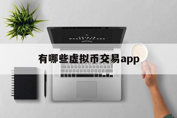 有哪些虚拟币交易app,有哪些虚拟币交易所中国可以注册的