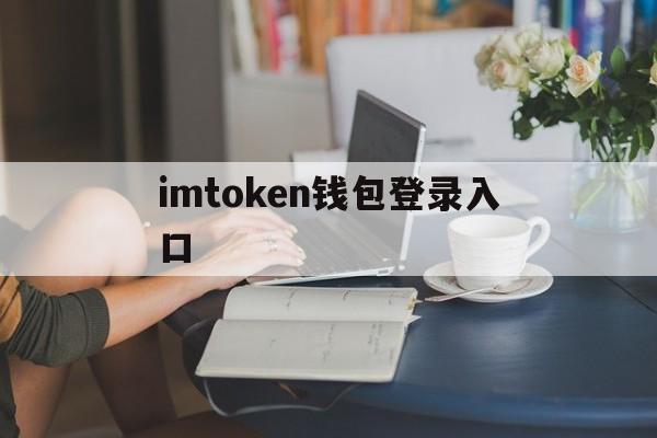 imtoken钱包登录入口,imtoken钱包网页版登录