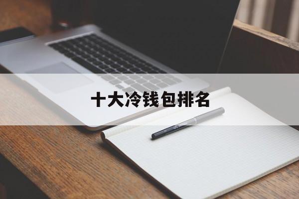 十大冷钱包排名,哪个冷钱包又安全又方便好用?