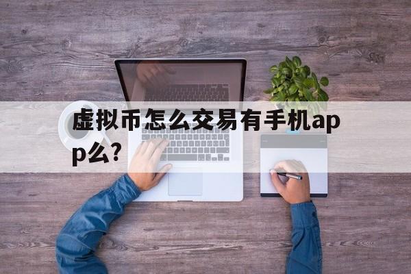 虚拟币怎么交易有手机app么?的简单介绍