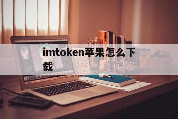 imtoken苹果怎么下载,imtoken官网下载20下载