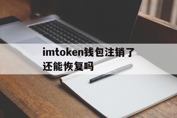 imtoken钱包注销了还能恢复吗的简单介绍