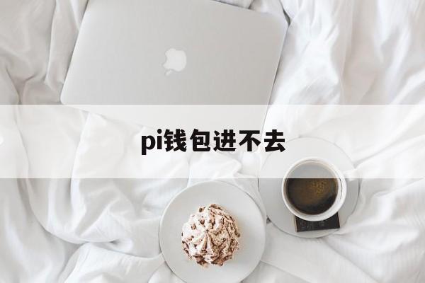 pi钱包进不去,pi钱包下载不了怎么办