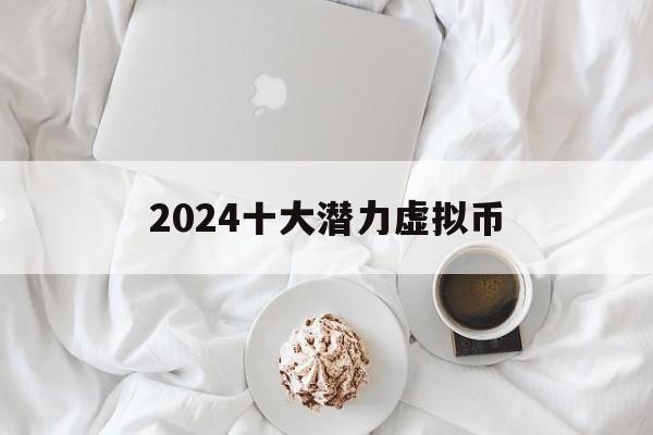 2024十大潜力虚拟币,币圈十大交易所app下载