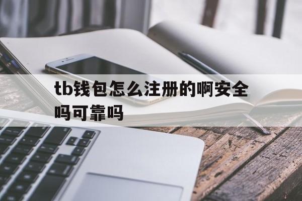 tb钱包怎么注册的啊安全吗可靠吗,tb钱包怎么注册的啊安全吗可靠吗知乎