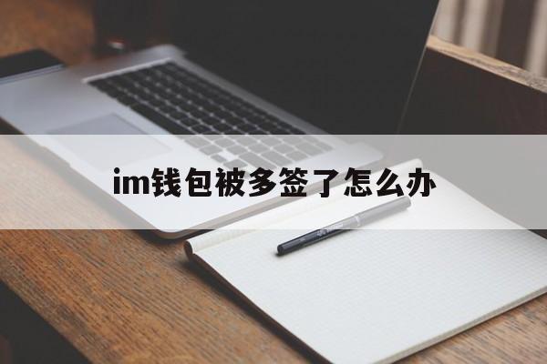 im钱包被多签了怎么办,im钱包手续费怎么这么高