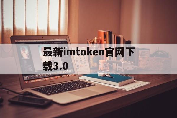 最新imtoken官网下载3.0的简单介绍