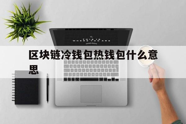 区块链冷钱包热钱包什么意思的简单介绍