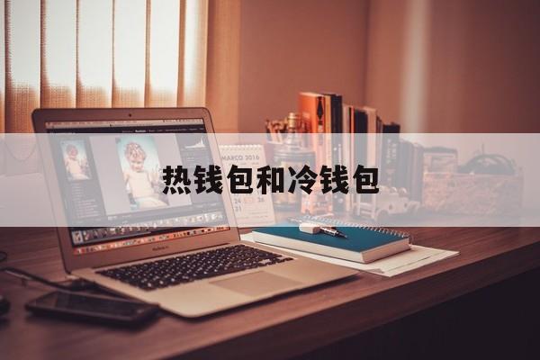 热钱包和冷钱包,热钱包和冷钱包通用吗