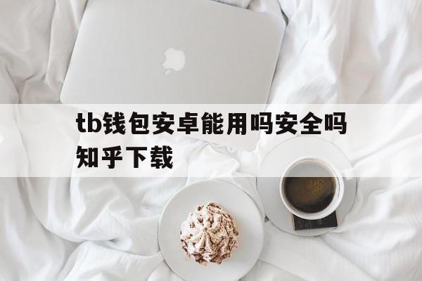 包含tb钱包安卓能用吗安全吗知乎下载的词条