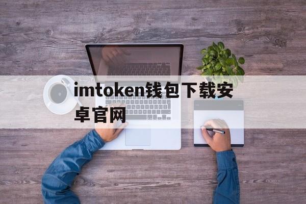imtoken钱包下载安卓官网,imtoken钱包app官方下载