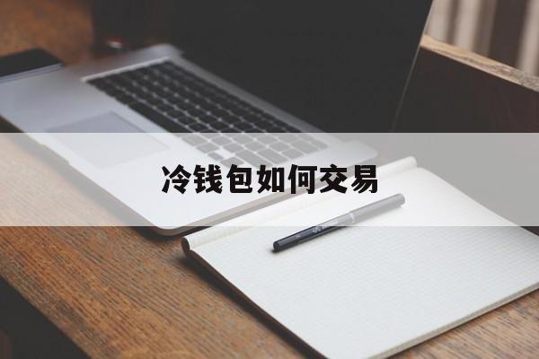 冷钱包如何交易,冷钱包可以交易吗