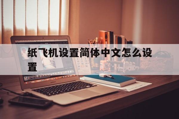 纸飞机设置简体中文怎么设置,纸飞机设置简体中文怎么设置出来