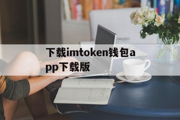 下载imtoken钱包app下载版的简单介绍