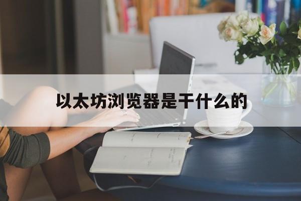 以太坊浏览器是干什么的,以太坊钱包浏览器官方浏览器