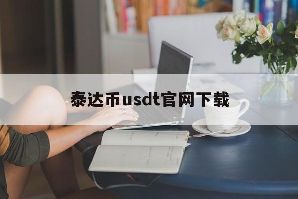 泰达币usdt官网下载,usdt泰达币app官网下载