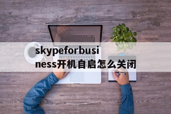 skypeforbusiness开机自启怎么关闭,skype for business开机自启怎么关闭