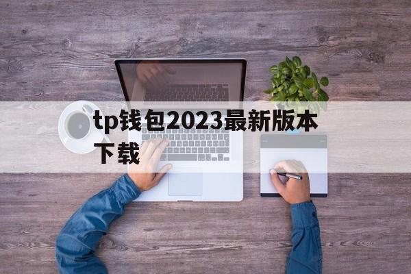 tp钱包2023最新版本下载,tp钱包2024最新版官网下载