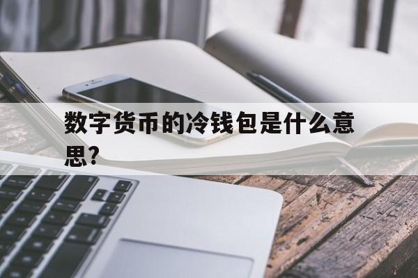 关于数字货币的冷钱包是什么意思?的信息