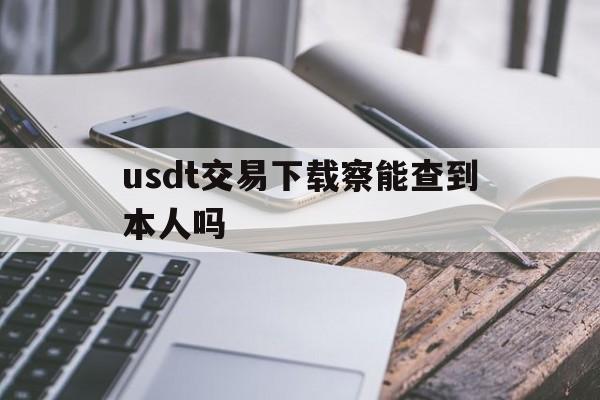 关于usdt交易下载察能查到本人吗的信息