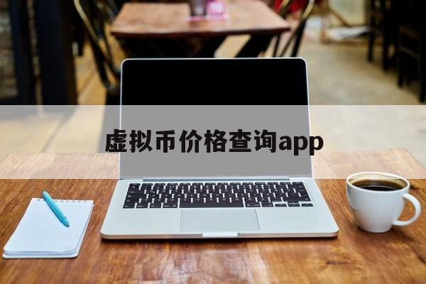 虚拟币价格查询app,虚拟币行情查询哪个软件好用