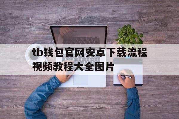tb钱包官网安卓下载流程视频教程大全图片的简单介绍