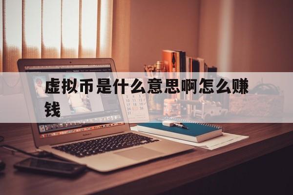 虚拟币是什么意思啊怎么赚钱,虚拟币是什么意思啊怎么赚钱的