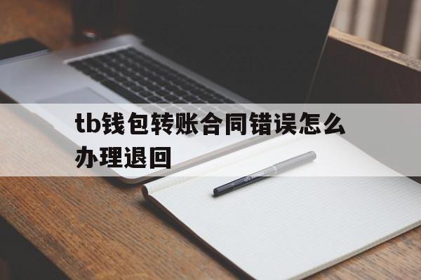 tb钱包转账合同错误怎么办理退回,tb钱包转账合同错误怎么办理退回去