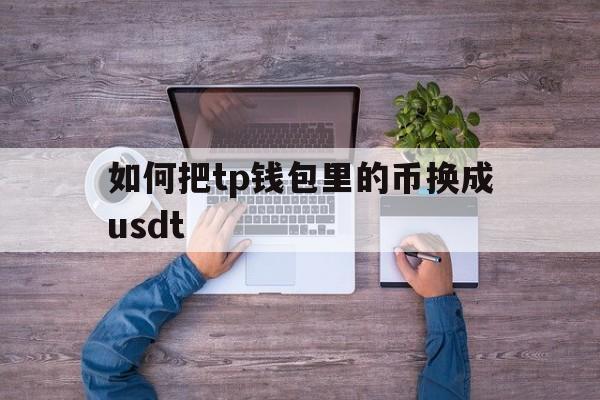 如何把tp钱包里的币换成usdt,怎么把交易所的usdt转入tp钱包